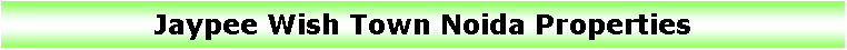 Text Box: Jaypee Wish Town Noida Properties